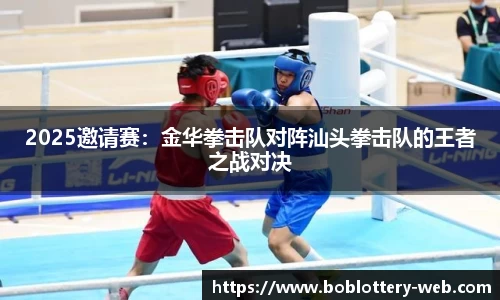 2025邀请赛：金华拳击队对阵汕头拳击队的王者之战对决